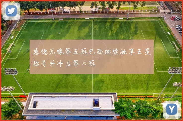 意德无缘第五冠巴西继续独享五星称号并冲击第六冠