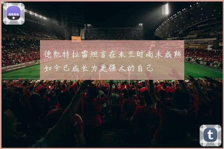 德凯特拉雷坦言在米兰时尚未成熟如今已成长为更强大的自己