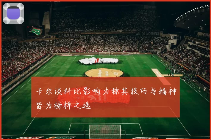卡尔谈科比影响力称其技巧与精神皆为榜样之选
